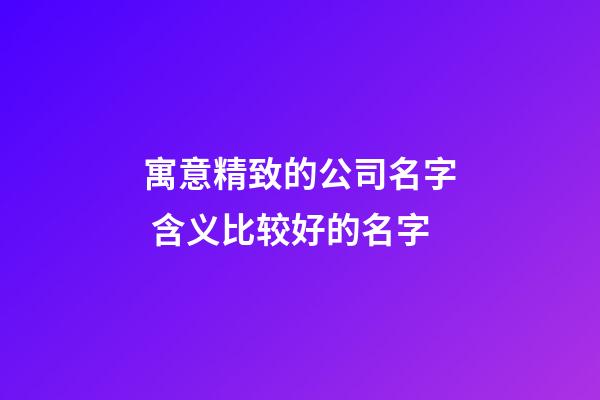 寓意精致的公司名字 含义比较好的名字-第1张-公司起名-玄机派